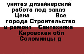 унитаз дизайнерский, работа под заказ › Цена ­ 10 000 - Все города Строительство и ремонт » Сантехника   . Кировская обл.,Соломинцы д.